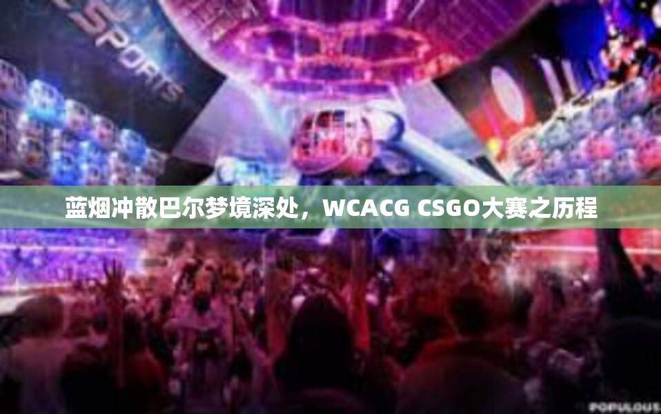 蓝烟冲散巴尔梦境深处，WCACG CSGO大赛之历程