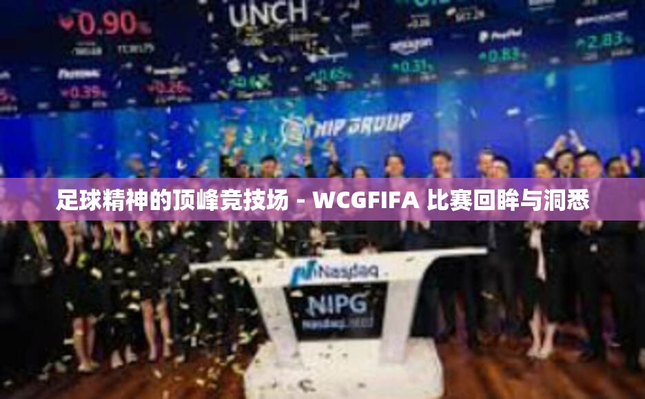 足球精神的顶峰竞技场 - WCGFIFA 比赛回眸与洞悉