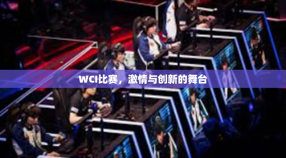 WCI比赛，激情与创新的舞台