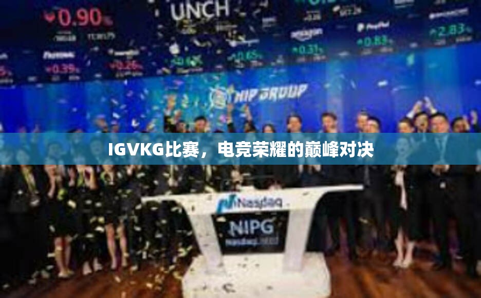 IGVKG比赛，电竞荣耀的巅峰对决