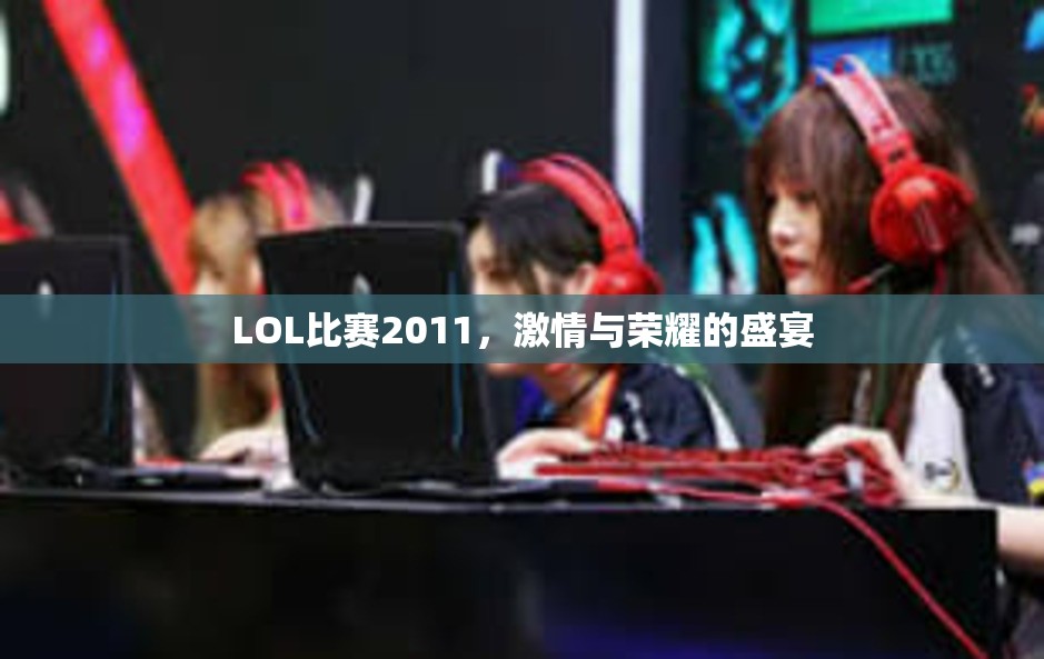 LOL比赛2011，激情与荣耀的盛宴