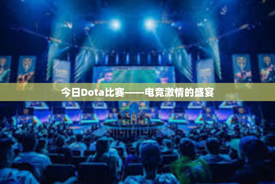 今日Dota比赛——电竞激情的盛宴