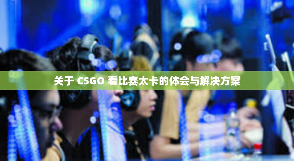 关于 CSGO 看比赛太卡的体会与解决方案