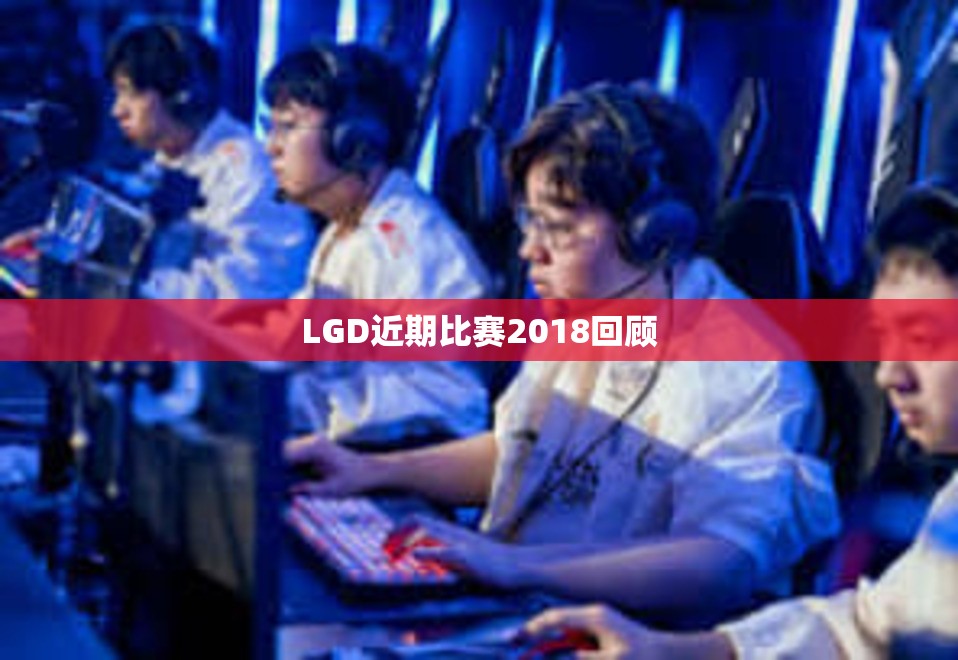 LGD近期比赛2018回顾