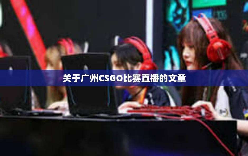 关于广州CSGO比赛直播的文章