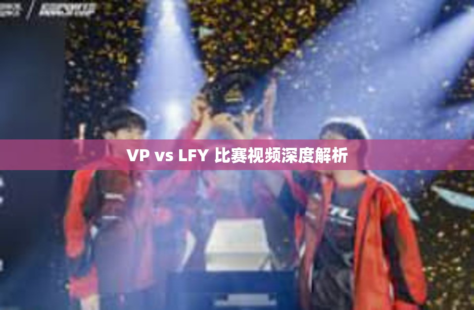 VP vs LFY 比赛视频深度解析