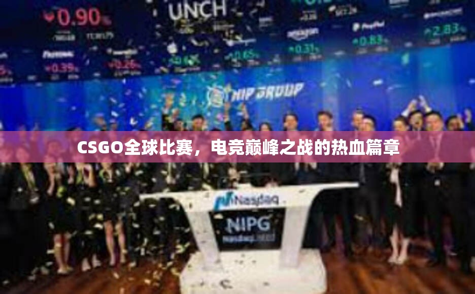 CSGO全球比赛，电竞巅峰之战的热血篇章