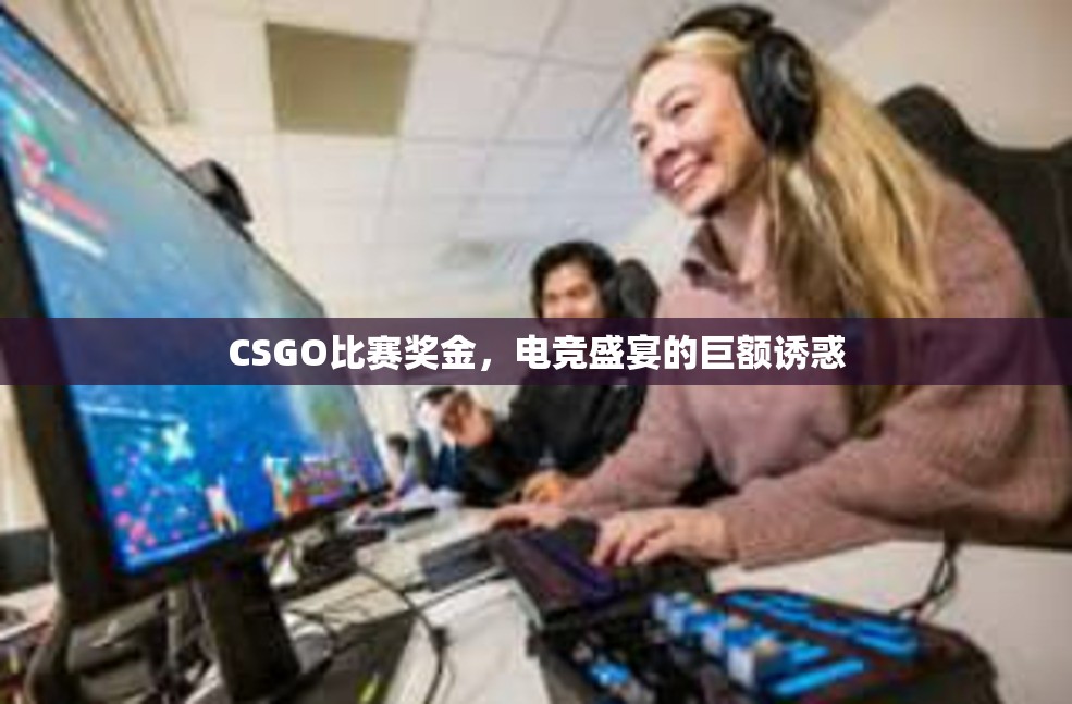 CSGO比赛奖金，电竞盛宴的巨额诱惑