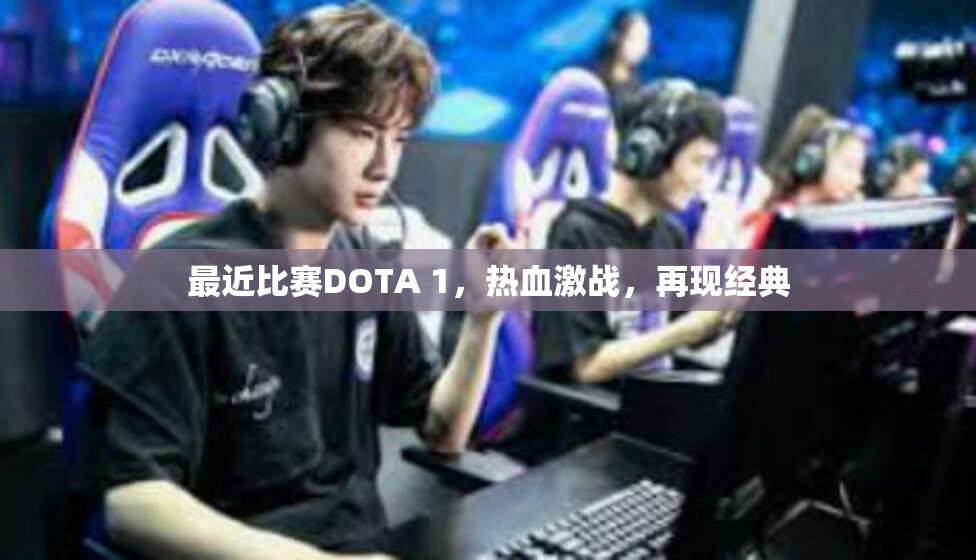 最近比赛DOTA 1，热血激战，再现经典