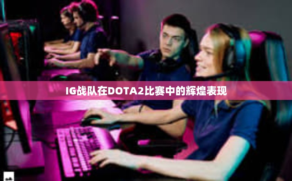 IG战队在DOTA2比赛中的辉煌表现