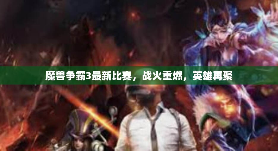 魔兽争霸3最新比赛，战火重燃，英雄再聚