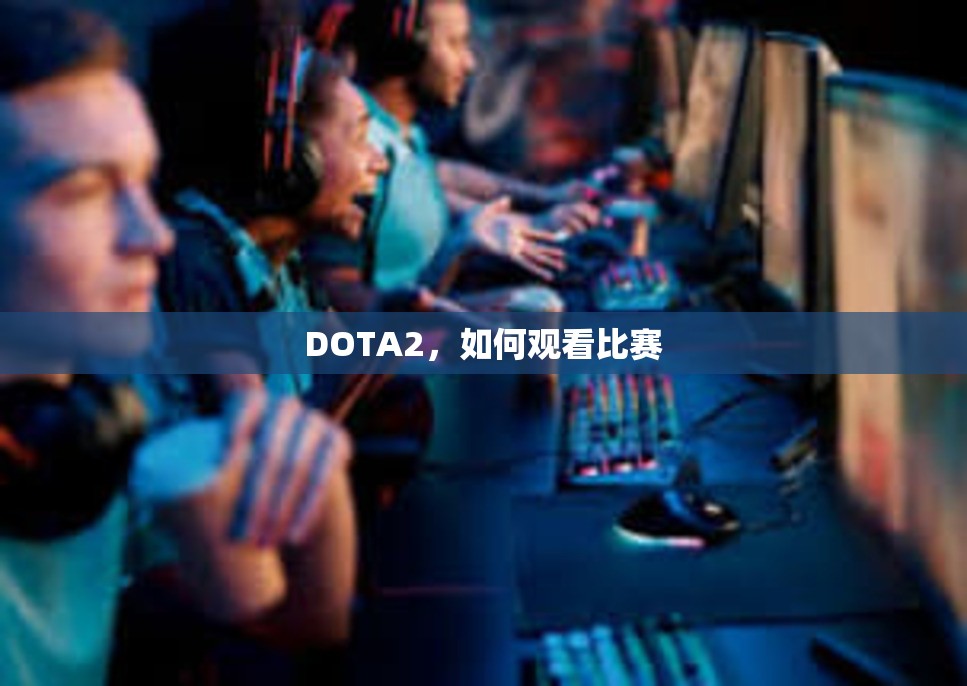 DOTA2，如何观看比赛