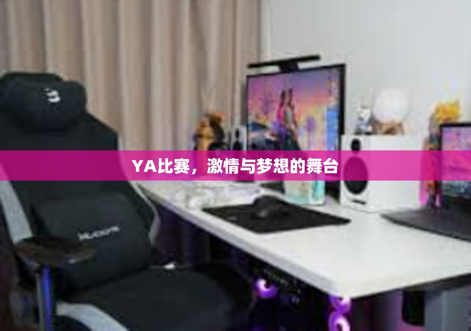 YA比赛，激情与梦想的舞台