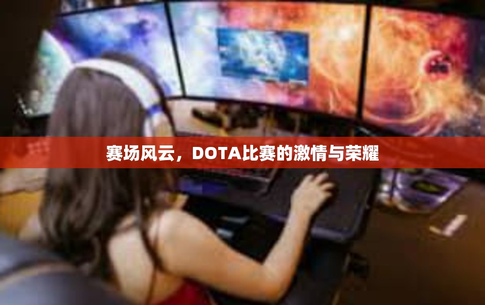 赛场风云，DOTA比赛的激情与荣耀