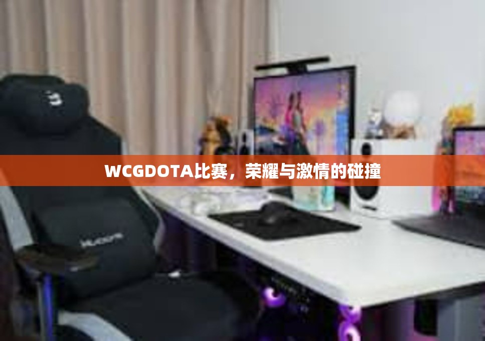 WCGDOTA比赛，荣耀与激情的碰撞