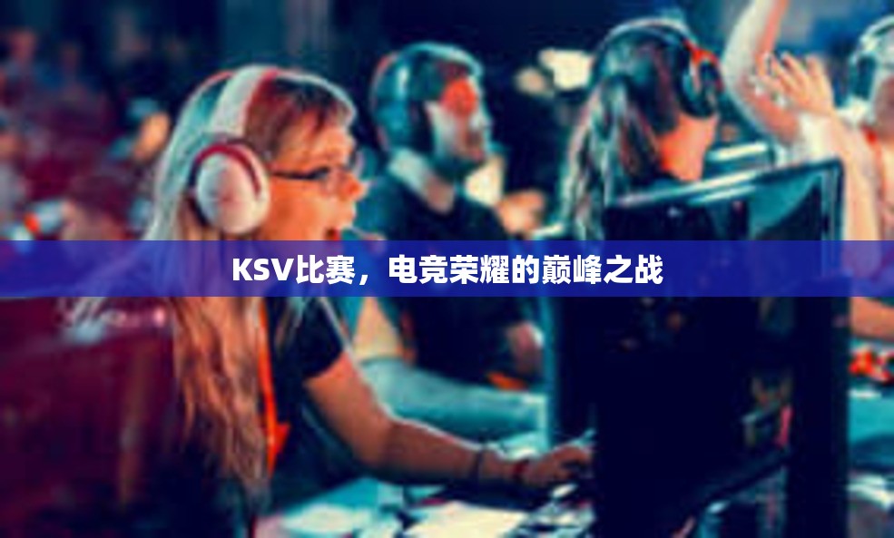 KSV比赛，电竞荣耀的巅峰之战