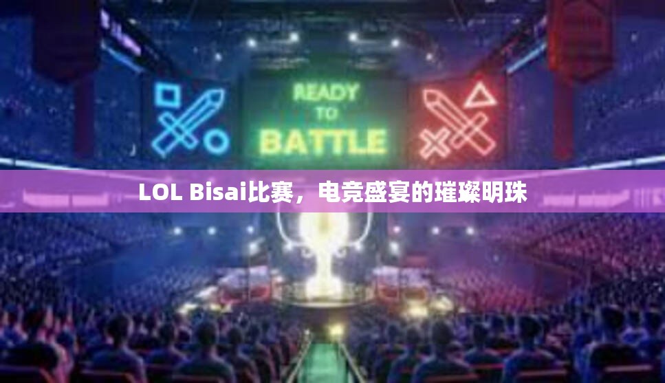 LOL Bisai比赛，电竞盛宴的璀璨明珠