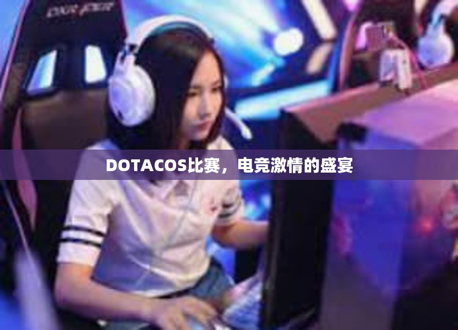 DOTACOS比赛，电竞激情的盛宴