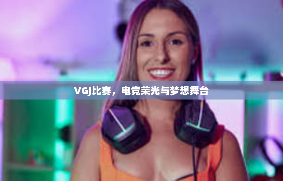 VGJ比赛，电竞荣光与梦想舞台