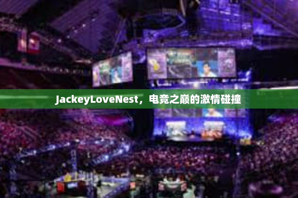 JackeyLoveNest，电竞之巅的激情碰撞