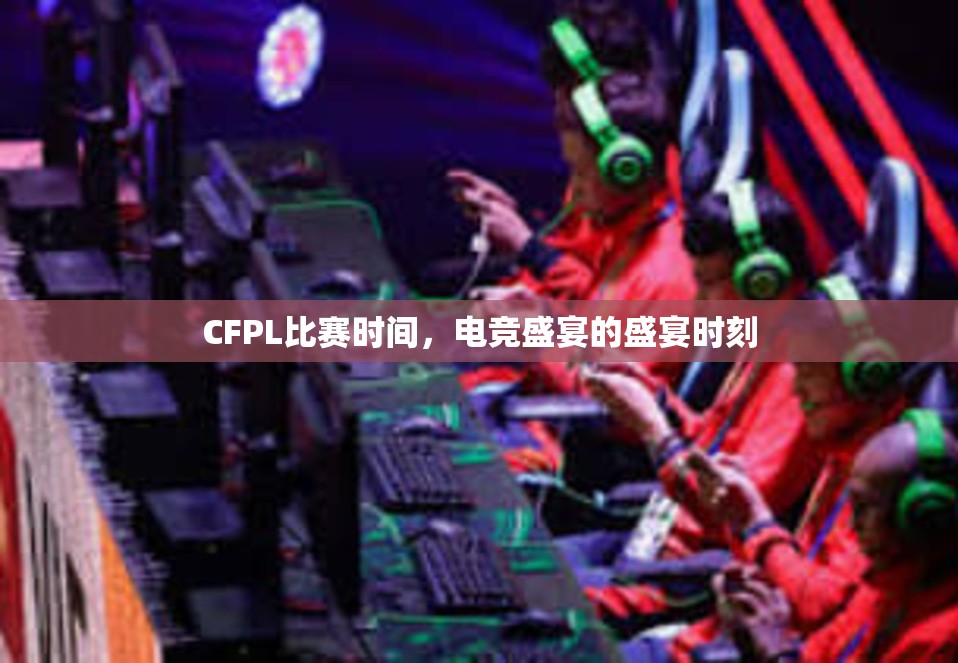 CFPL比赛时间，电竞盛宴的盛宴时刻