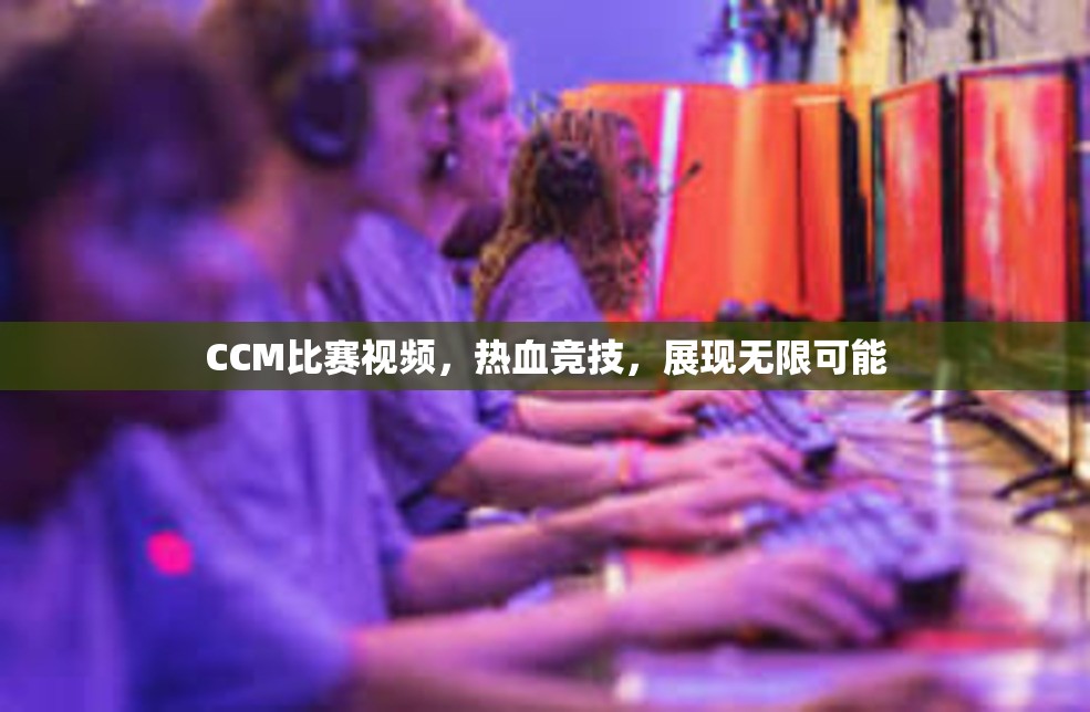 CCM比赛视频，热血竞技，展现无限可能