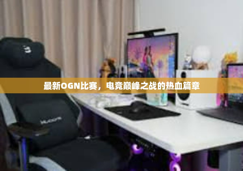 最新OGN比赛，电竞巅峰之战的热血篇章