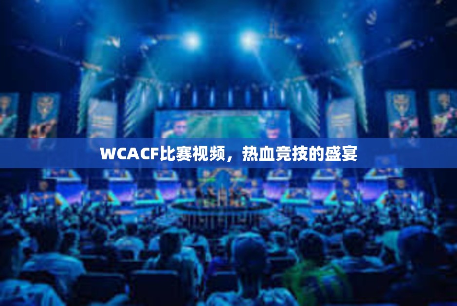 WCACF比赛视频，热血竞技的盛宴