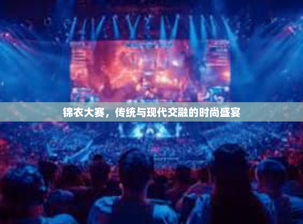 锦衣大赛，传统与现代交融的时尚盛宴