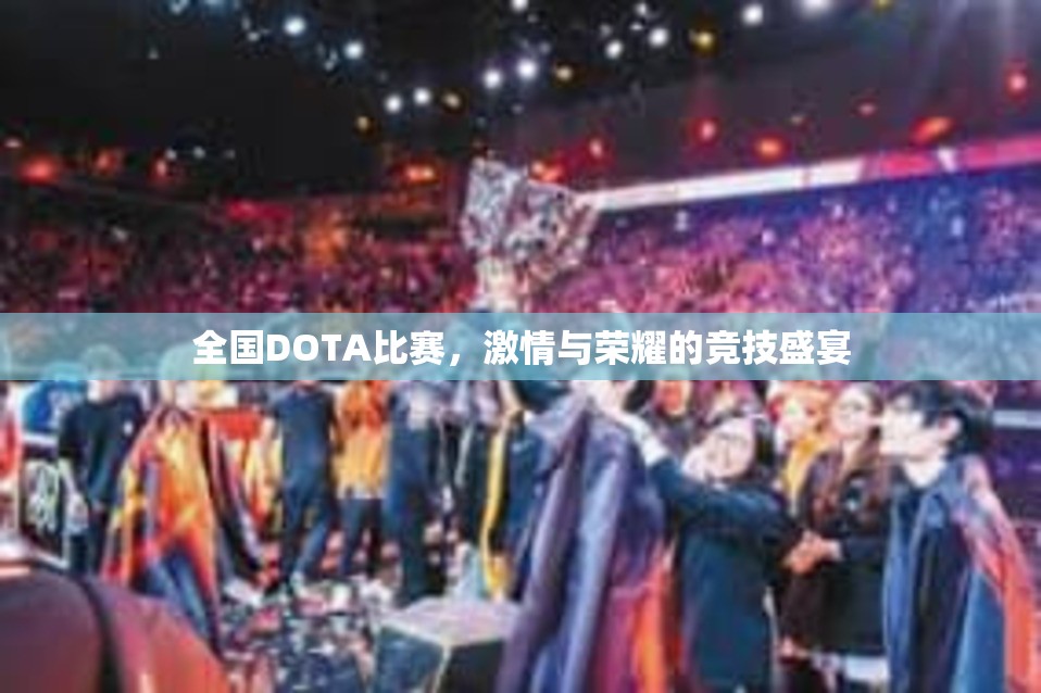 全国DOTA比赛，激情与荣耀的竞技盛宴