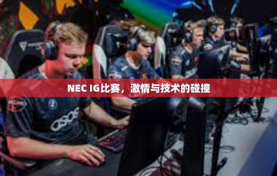 NEC IG比赛，激情与技术的碰撞