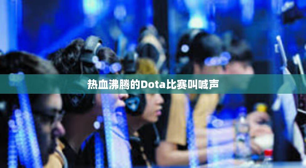 热血沸腾的Dota比赛叫喊声