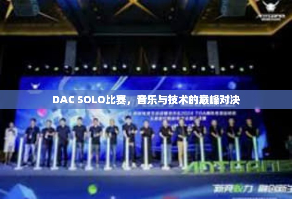 DAC SOLO比赛，音乐与技术的巅峰对决