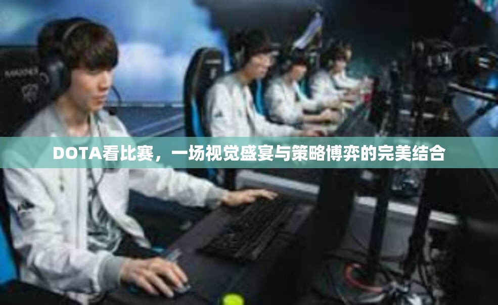 DOTA看比赛，一场视觉盛宴与策略博弈的完美结合