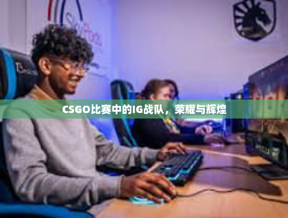 CSGO比赛中的IG战队，荣耀与辉煌