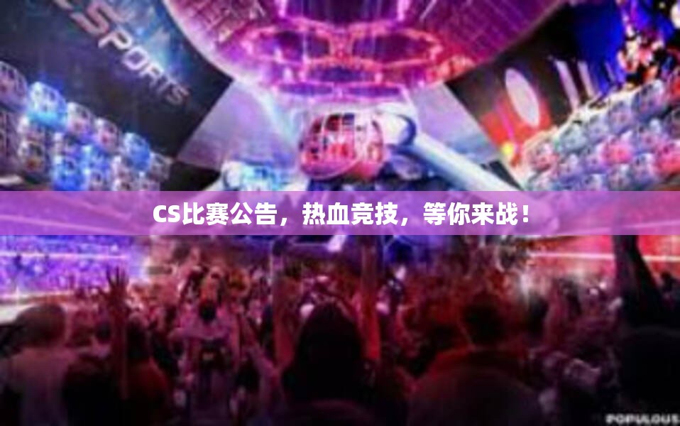 CS比赛公告，热血竞技，等你来战！