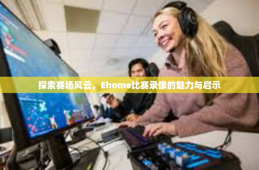 探索赛场风云，Ehome比赛录像的魅力与启示