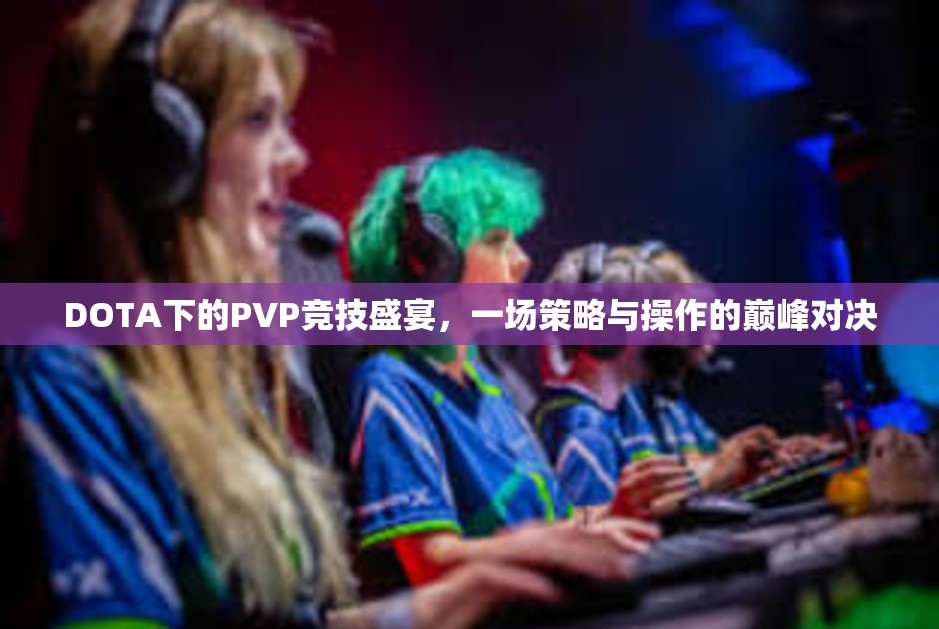 DOTA下的PVP竞技盛宴，一场策略与操作的巅峰对决