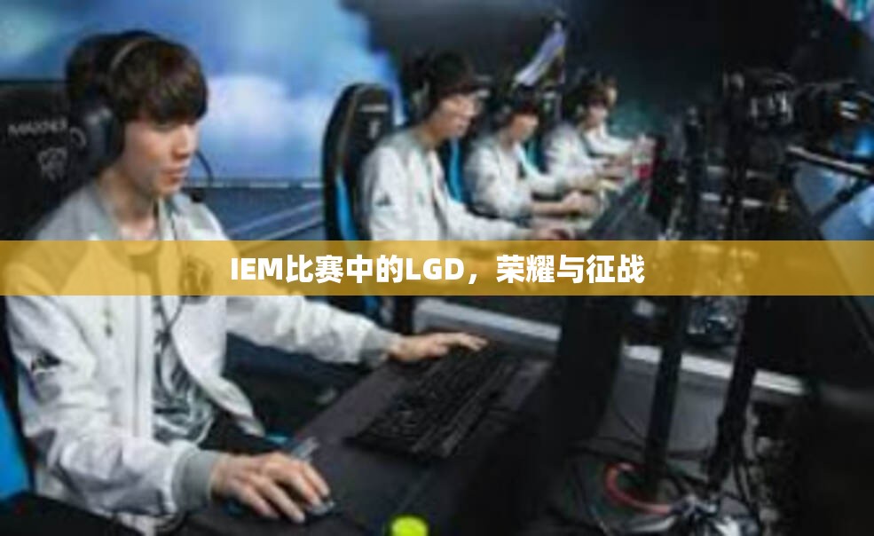 IEM比赛中的LGD，荣耀与征战