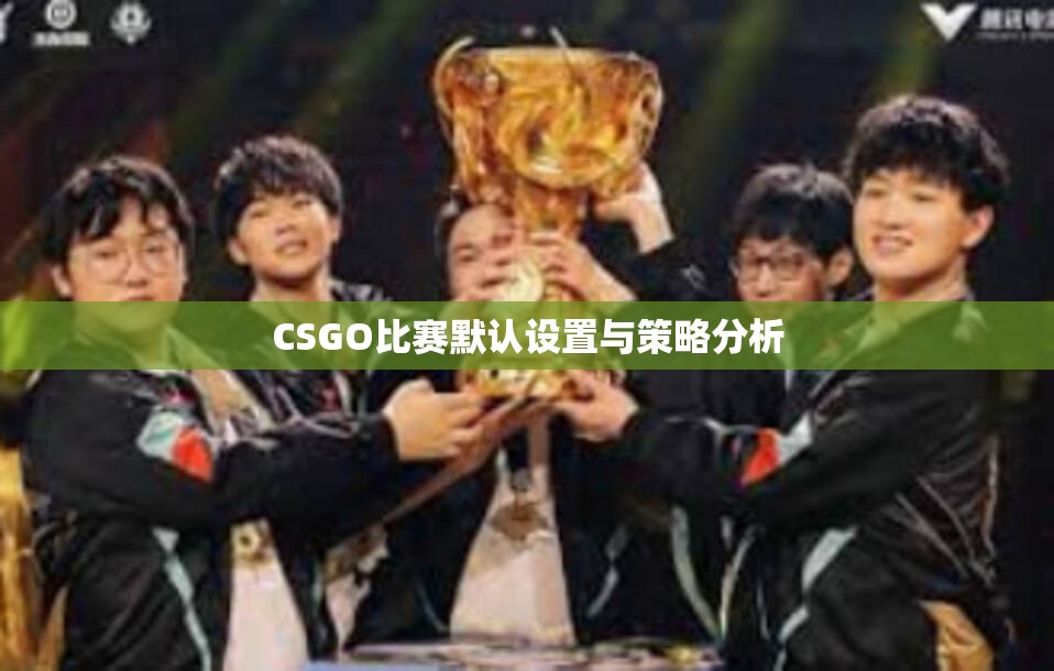 CSGO比赛默认设置与策略分析