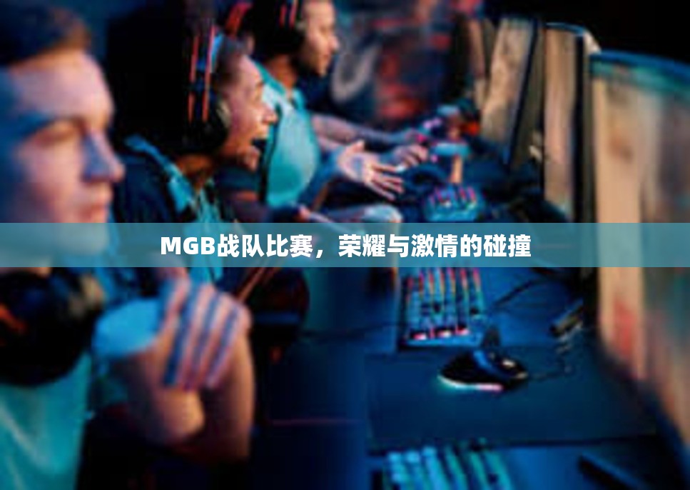 MGB战队比赛，荣耀与激情的碰撞