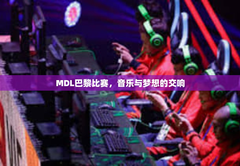 MDL巴黎比赛，音乐与梦想的交响