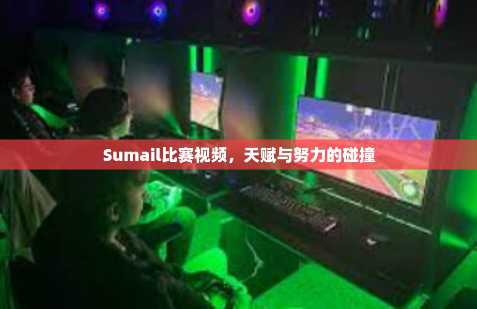 Sumail比赛视频，天赋与努力的碰撞