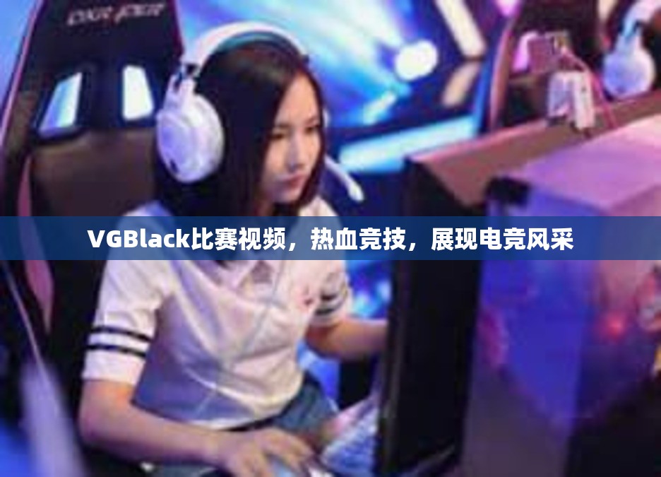 VGBlack比赛视频，热血竞技，展现电竞风采