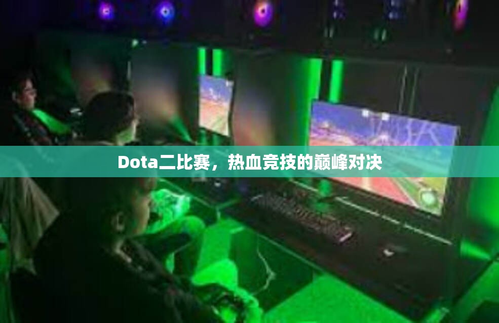 Dota二比赛，热血竞技的巅峰对决