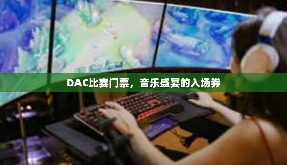 DAC比赛门票，音乐盛宴的入场券