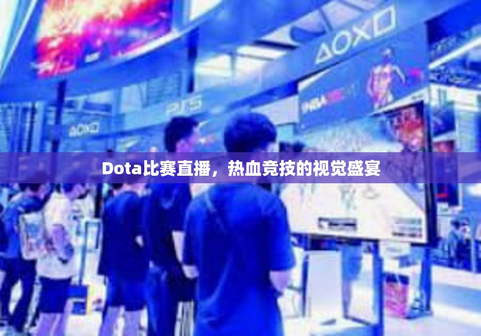 Dota比赛直播，热血竞技的视觉盛宴