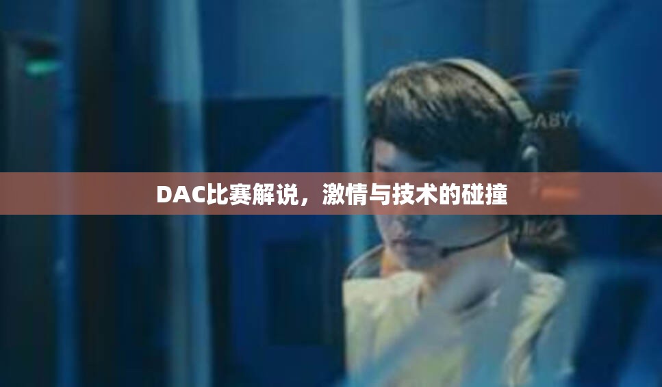 DAC比赛解说，激情与技术的碰撞