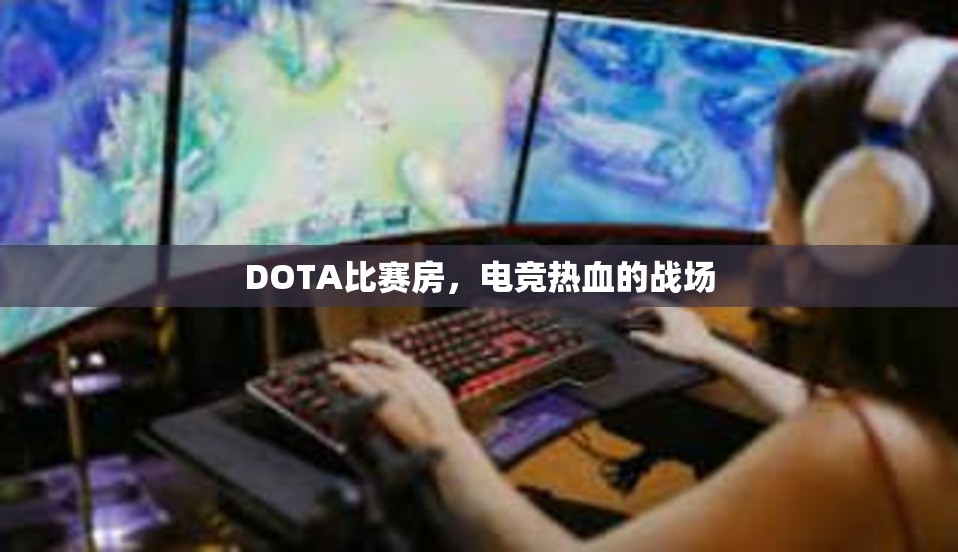 DOTA比赛房，电竞热血的战场