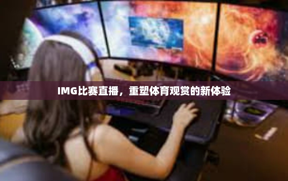 IMG比赛直播，重塑体育观赏的新体验